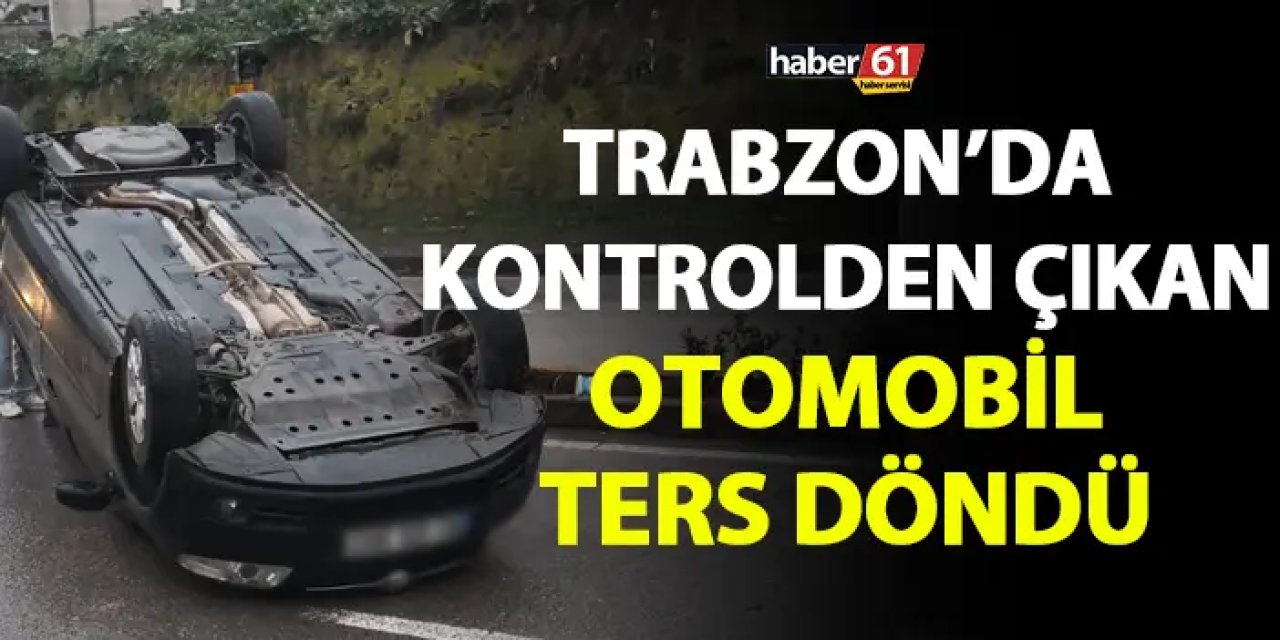 Trabzon’da trafik kazası! Kontrolü kaybetti yolda ters döndü