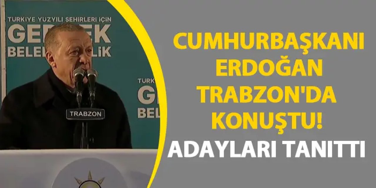 Cumhurbaşkanı Erdoğan Trabzon'da konuştu! Adayları tanıttı