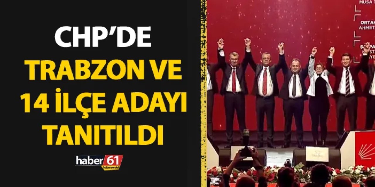 CHP'de Trabzon ve 14 ilçe adayı tanıtıldı!