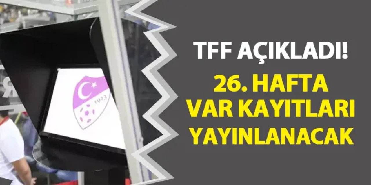 TFF açıkladı! Süper Lig'de 26. haftanın VAR kayıtları yayınlanacak