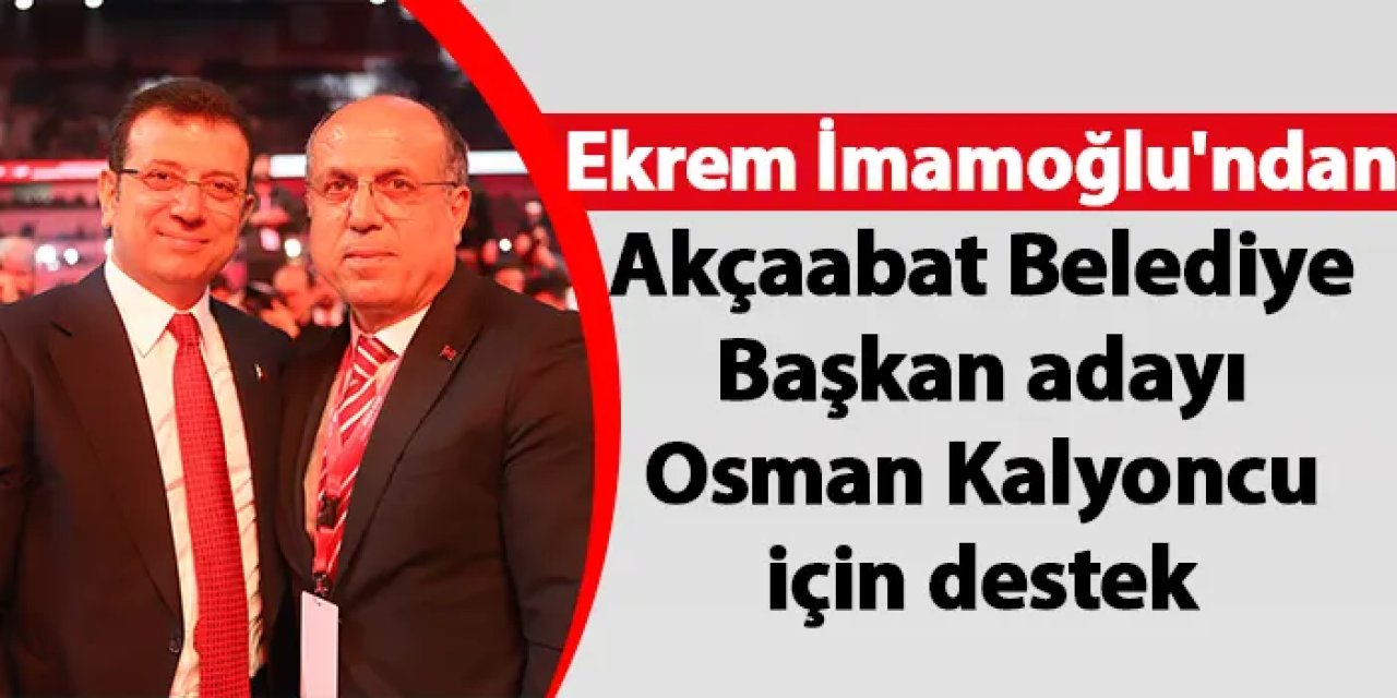 Ekrem İmamoğlu'ndan Akçaabat Belediye Başkan adayı Osman Kalyoncu için destek