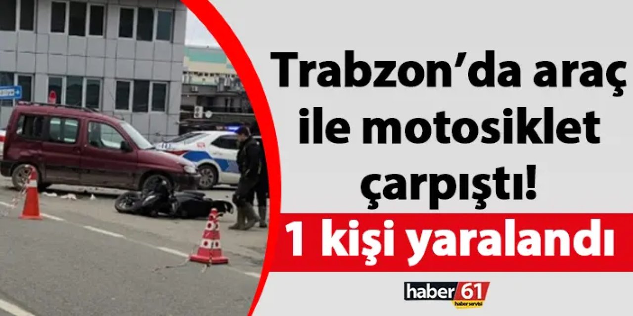 Trabzon’da araç ile motosiklet çarpıştı! 1 kişi yaralandı