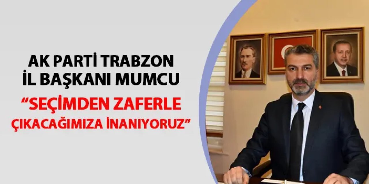 AK Parti Trabzon İl Başkanı Sezgin Mumcu: "Seçimlerden Cumhur İttifakı olarak zaferle çıkacağımıza inanıyoruz"