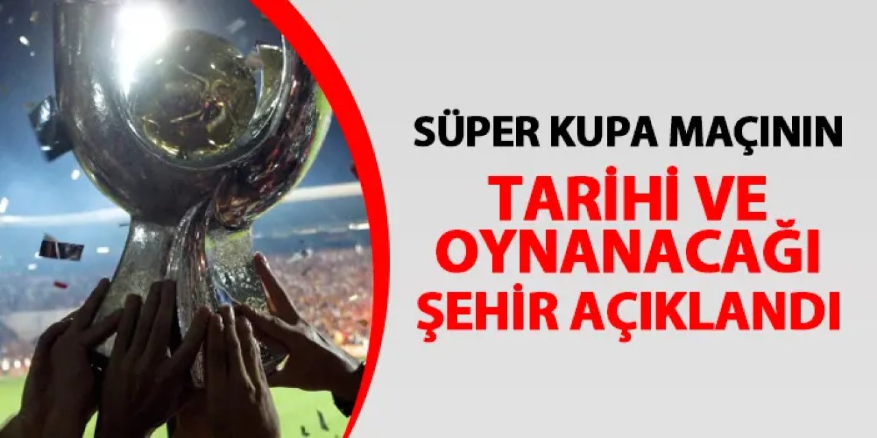 Galatasaray - Fenerbahçe Süper Kupa maçı ne zaman, hangi şehirde?