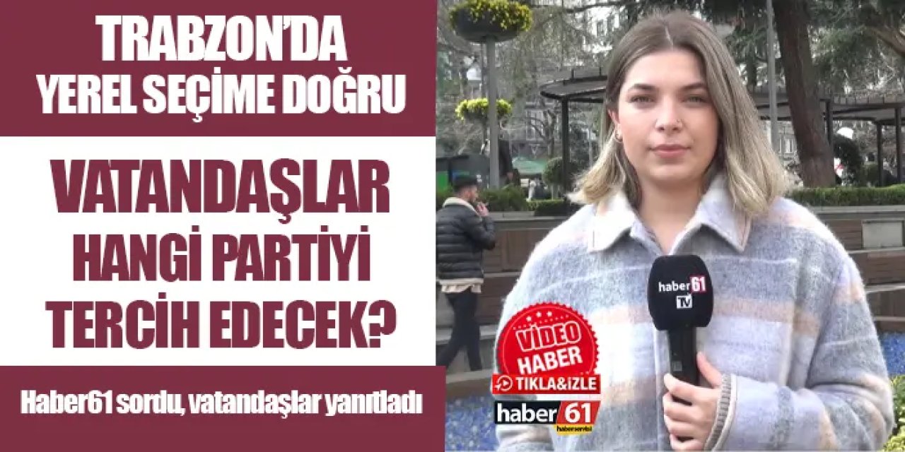 Trabzon'da yerel seçime doğru! Vatandaşlar hangi partiye oy verecek?