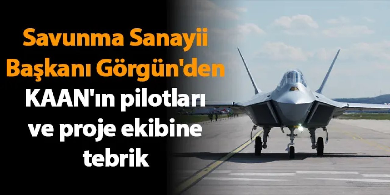 Savunma Sanayii Başkanı Görgün'den KAAN'ın pilotları ev proje ekibine tebrik