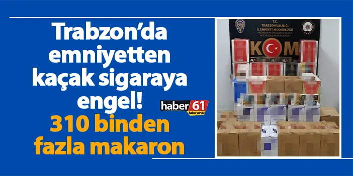 Trabzon’da emniyetten kaçak sigaraya engel! 310 binden fazla makaron