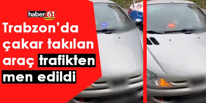 Trabzon’da çakar takılan araç trafikten men edildi