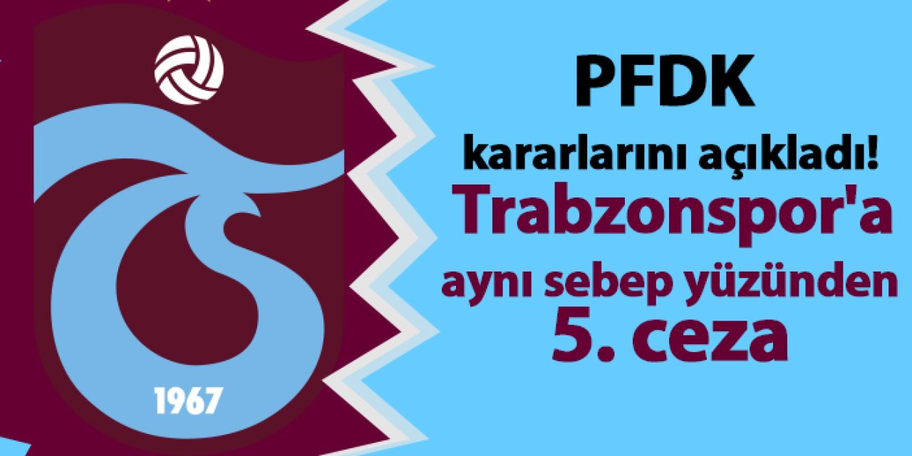 PFDK kararlarını açıkladı! Trabzonspor'a aynı sebep yüzünden 5. ceza