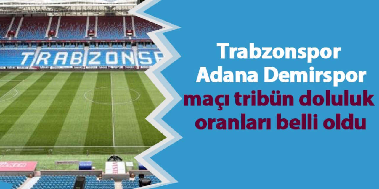 Trabzonspor - Adana Demirspor maçı tribün doluluk oranları belli oldu