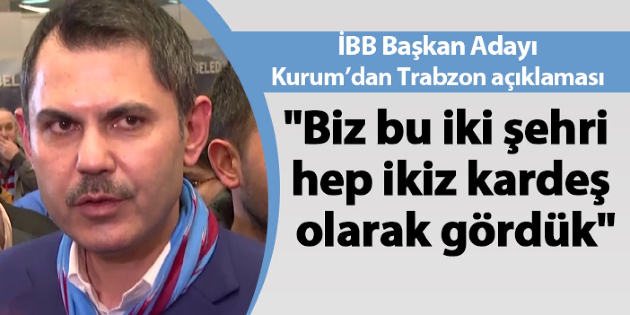 İBB Başkan Adayı Kurum'dan Trabzon açıklaması! "Biz bu iki şehri hep ikiz kardeş olarak gördük"