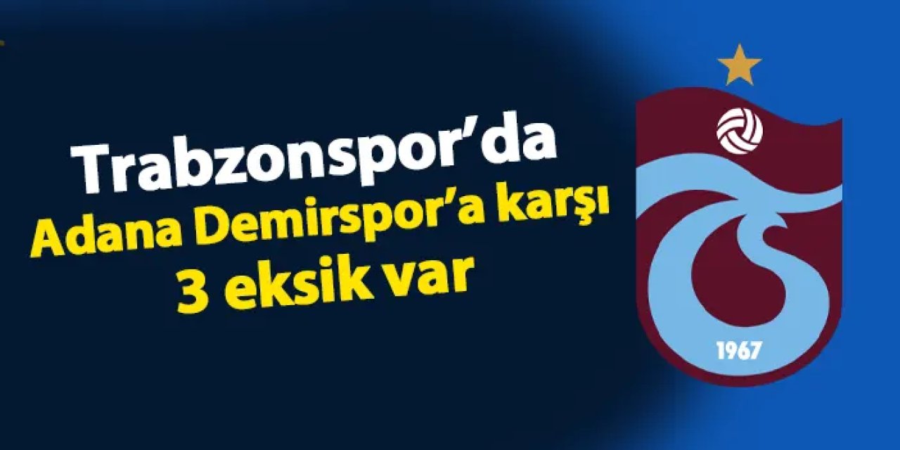 Trabzonspor'da Adana Demirspor'a karşı 3 eksik