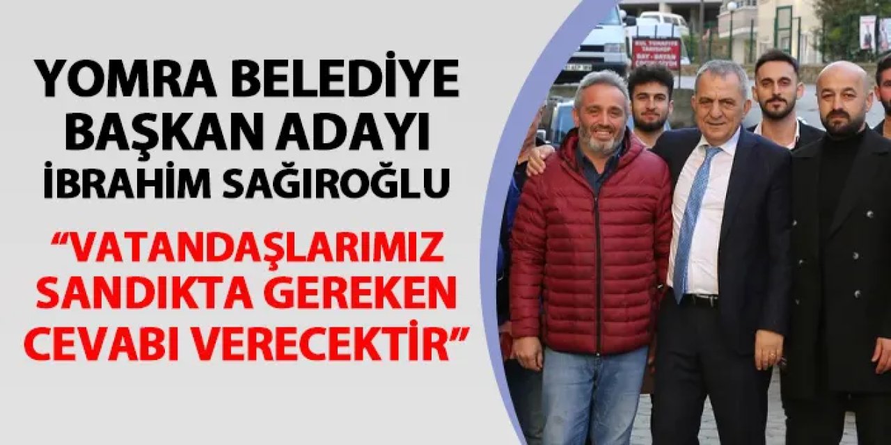 Yomra Belediye Başkanı Adayı İbrahim Sağıroğlu: "Vatandaşlarımız sandıkta gereken cevabı verecektir"