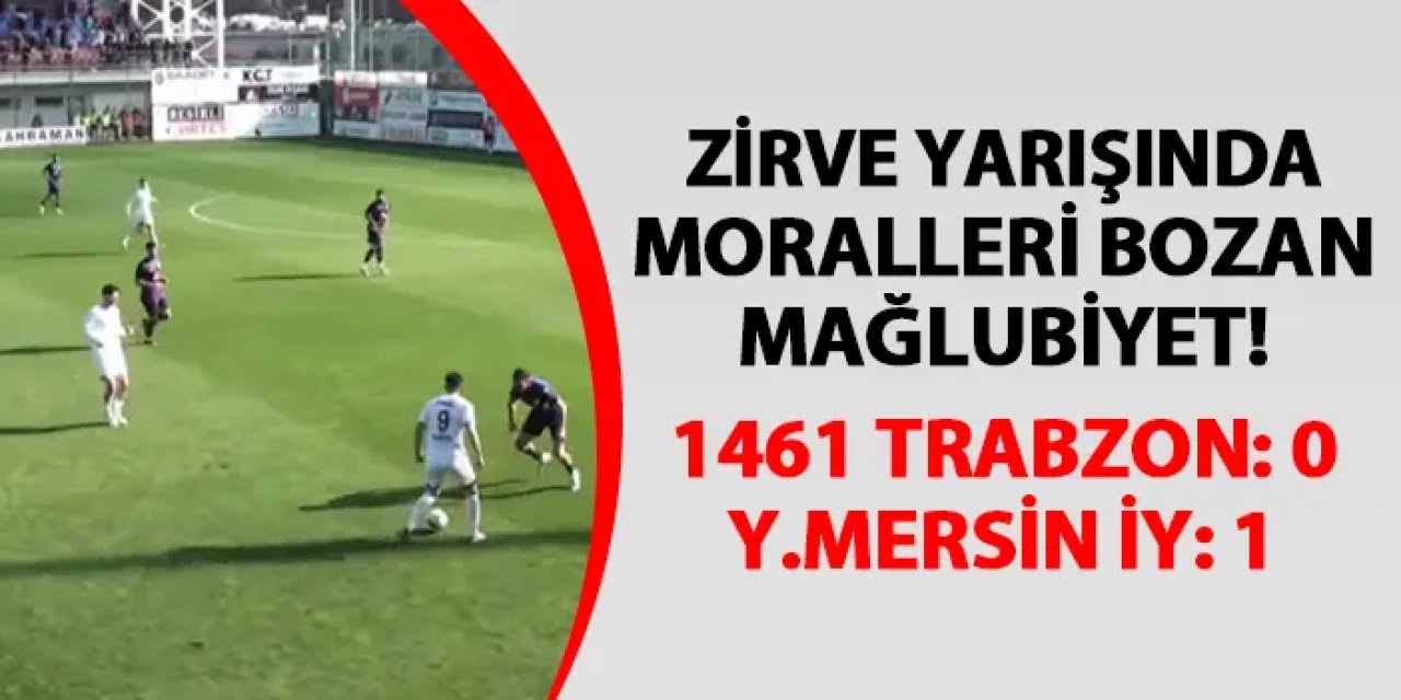 Zirve yarışında moralleri bozan mağlubiyet! 1461 Trabzon 0-1 Yeni Mersin İdman Yurdu
