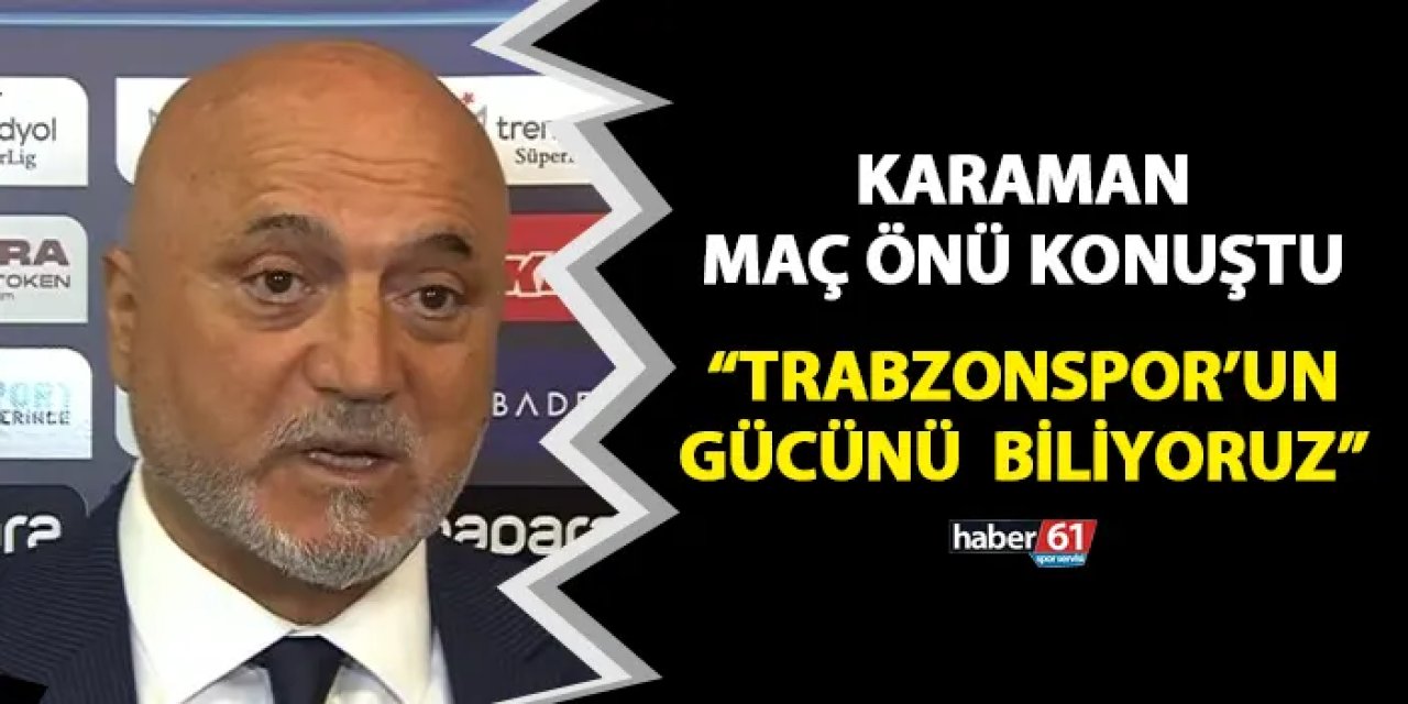 Hikmet Karaman maç önü konuştu! "Trabzonspor'un gücünü biliyoruz"