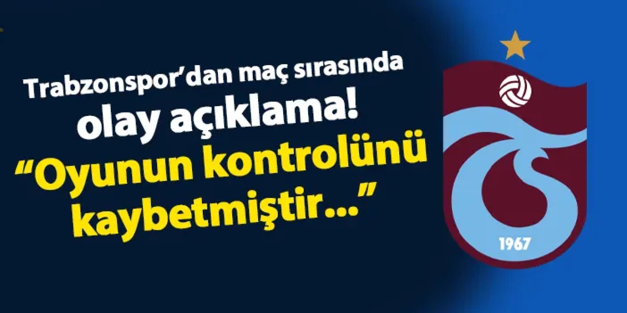 Trabzonspor'dan maç sırasında olay açıklama! "Oyunun kontrolünü kaybetmiştir"