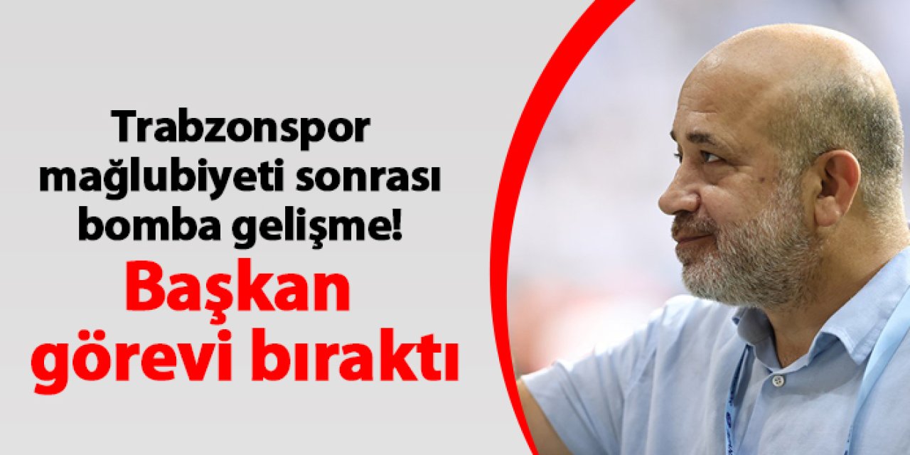 Trabzonspor mağlubiyeti sonrası bomba gelişme! Başkan görevi bıraktı