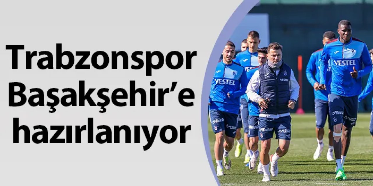 Trabzonspor Başakşehir maçı hazırlıklarına başladı