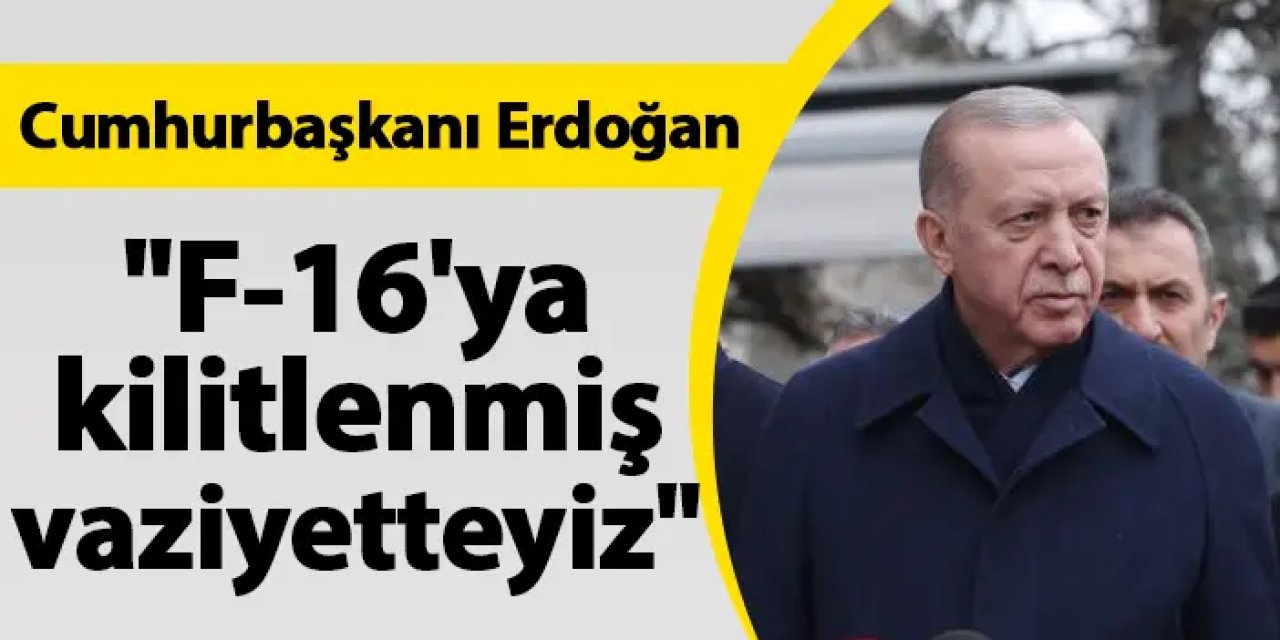 Cumhurbaşkanı Erdoğan: " F-16'ya kilitlenmiş vaziyetteyiz."