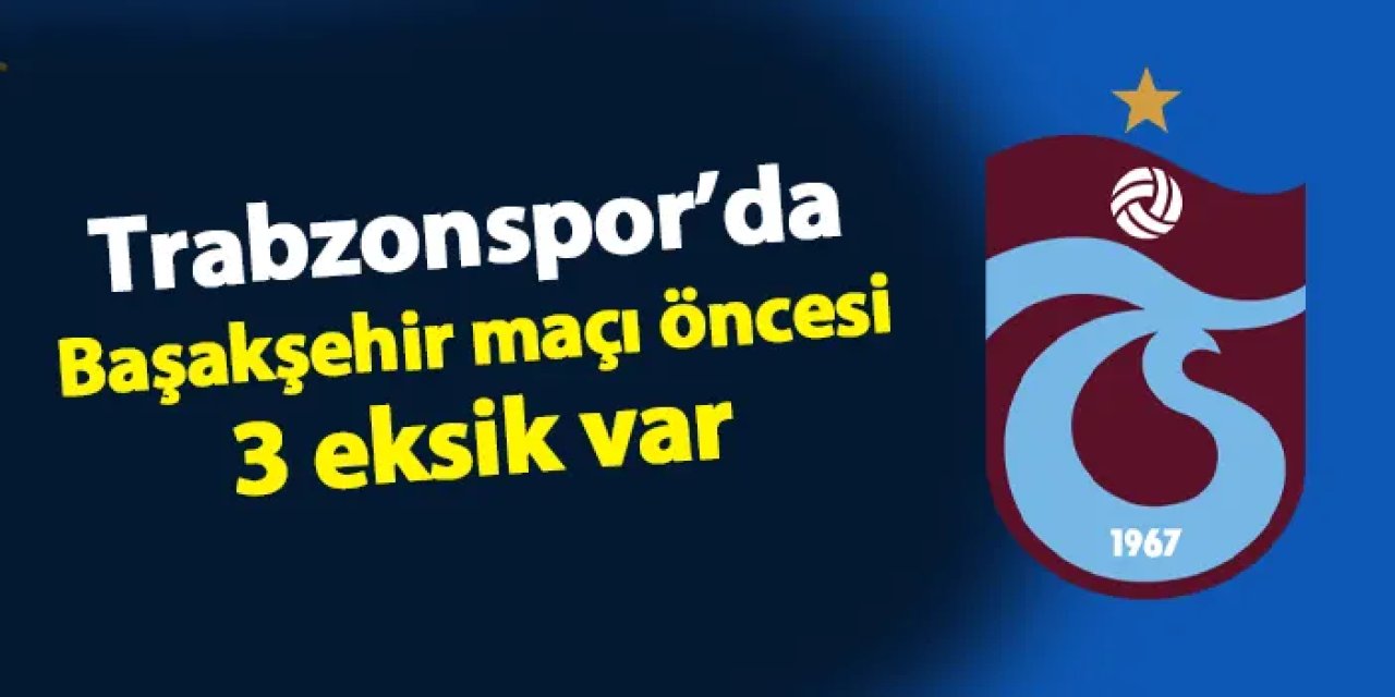 Trabzonspor'un rakibi Başakşehir! Bordo mavililerde 3 eksik var