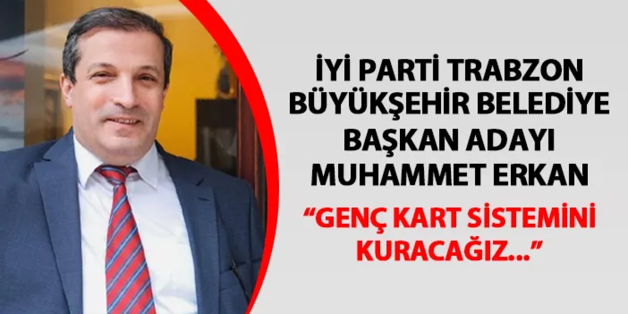 İyi Parti Trabzon Büyükşehir Belediye Başkan Adayı Muhammet Erkan: "Genç kart sistemini kuracağız"