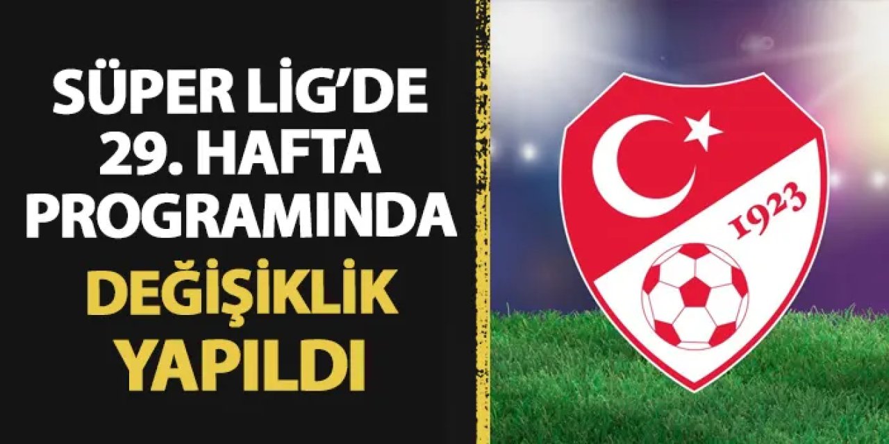 TFF açıkladı! Süper Lig'de 29. hafta programında değişiklik