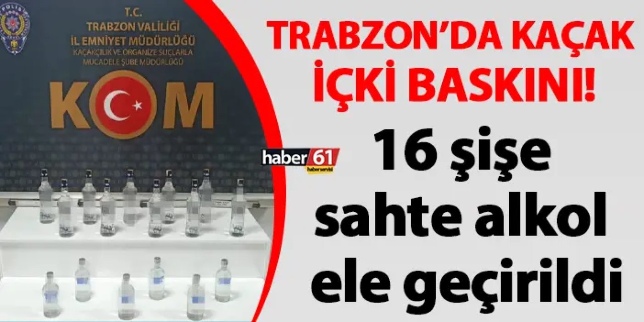 Trabzon'da kaçak içki baskını! 16 şişe sahte alkol ele geçirildi