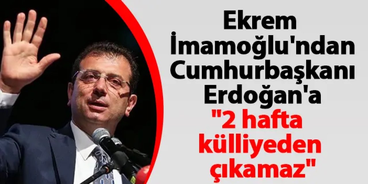 İmamoğlu'ndan Cumhurbaşkanı Erdoğan'a: "2 Hafta külliyeden çıkamaz"