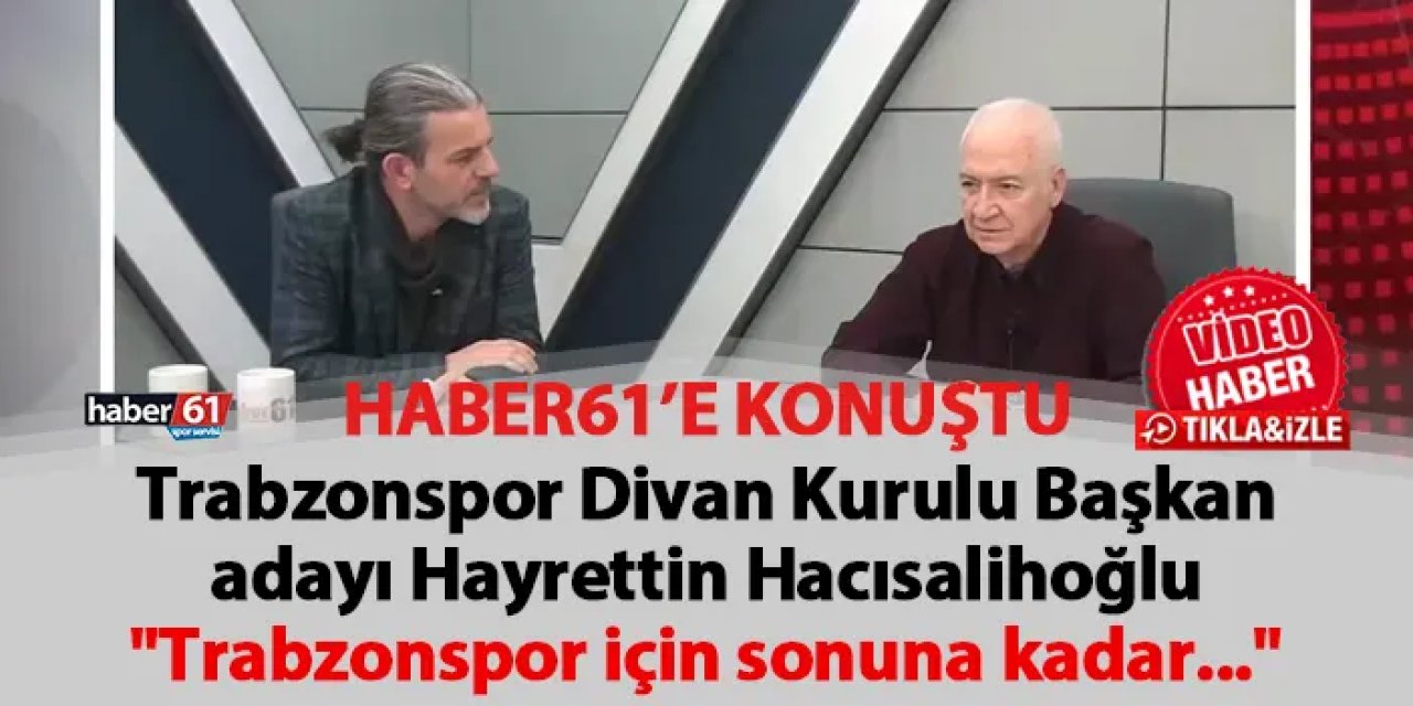 Trabzonspor eski asbaşkanı Hayrettin Hacısalihoğlu Haber61'e konuştu! "Trabzonspor için sonuna kadar..."