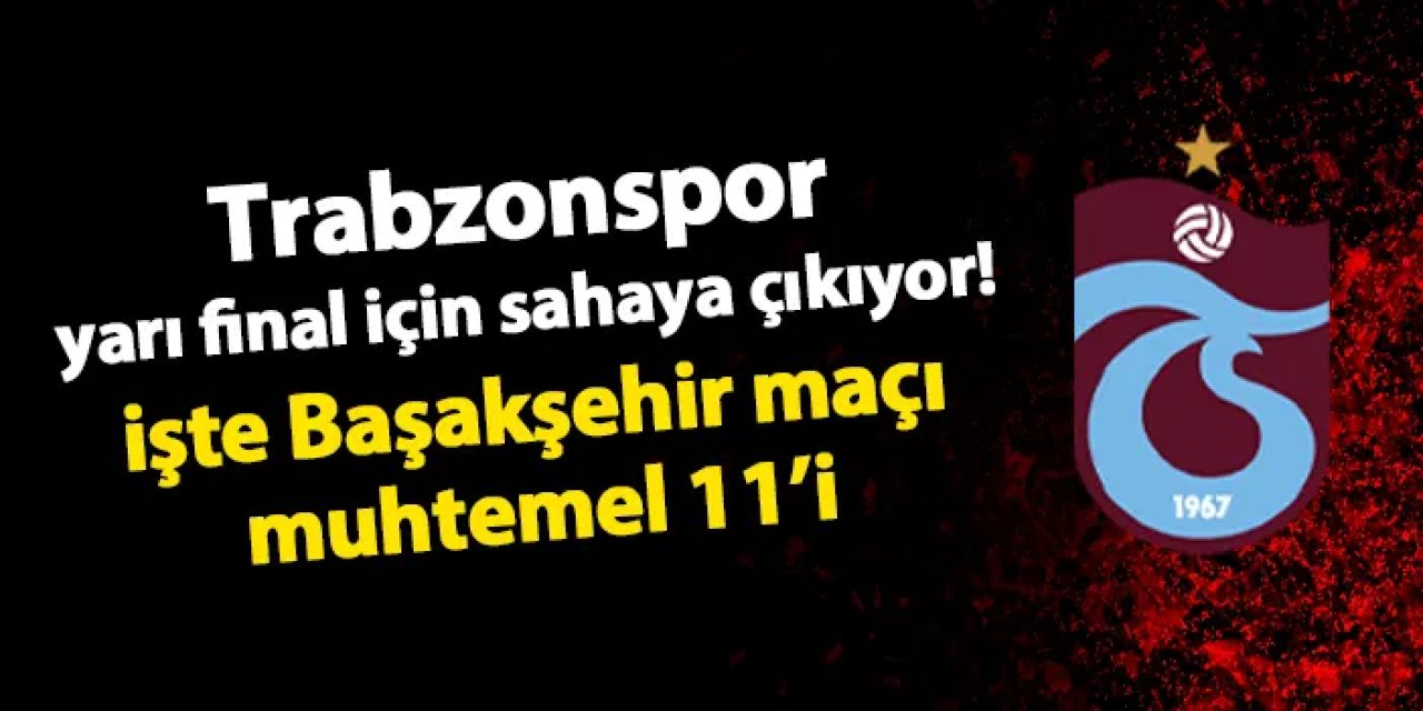 Trabzonspor yarı final için sahaya çıkıyor! İşte Başakşehir maçı muhtemel 11'i