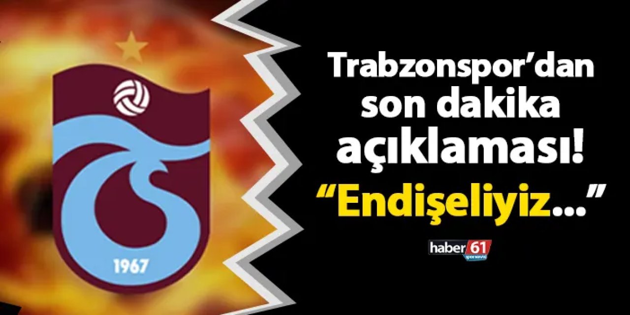 Trabzonspor'dan flaş açıklama! "Endişeliyiz"