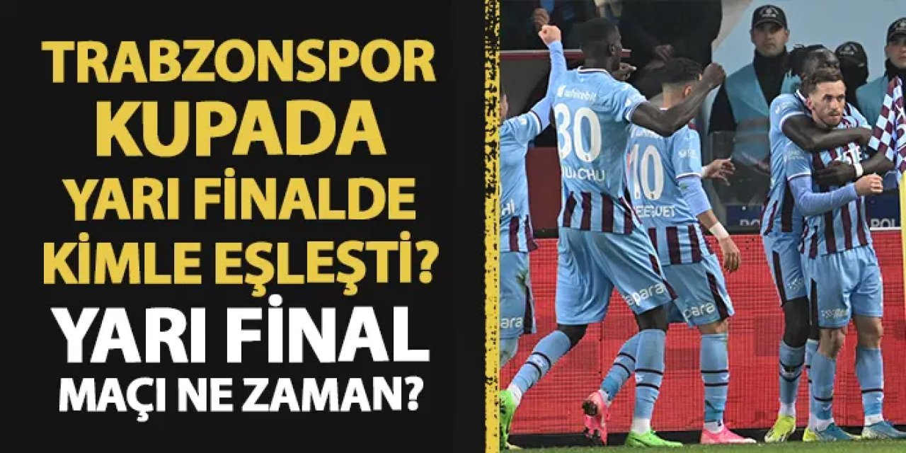 Trabzonspor'un yarı finaldeki rakibi kim? Türkiye Kupası yarı final eşleşmeleri