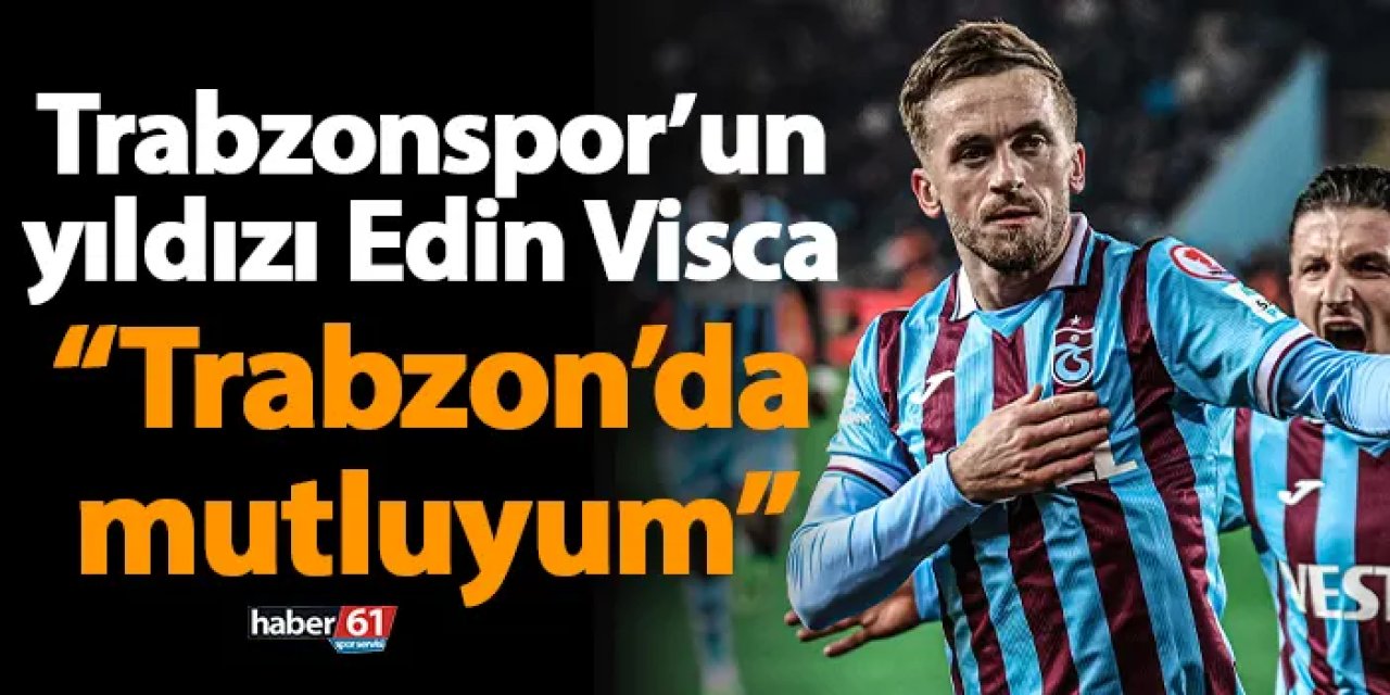 Trabzonspor’un yıldızı Edin Visca “Trabzon’da mutluyum”