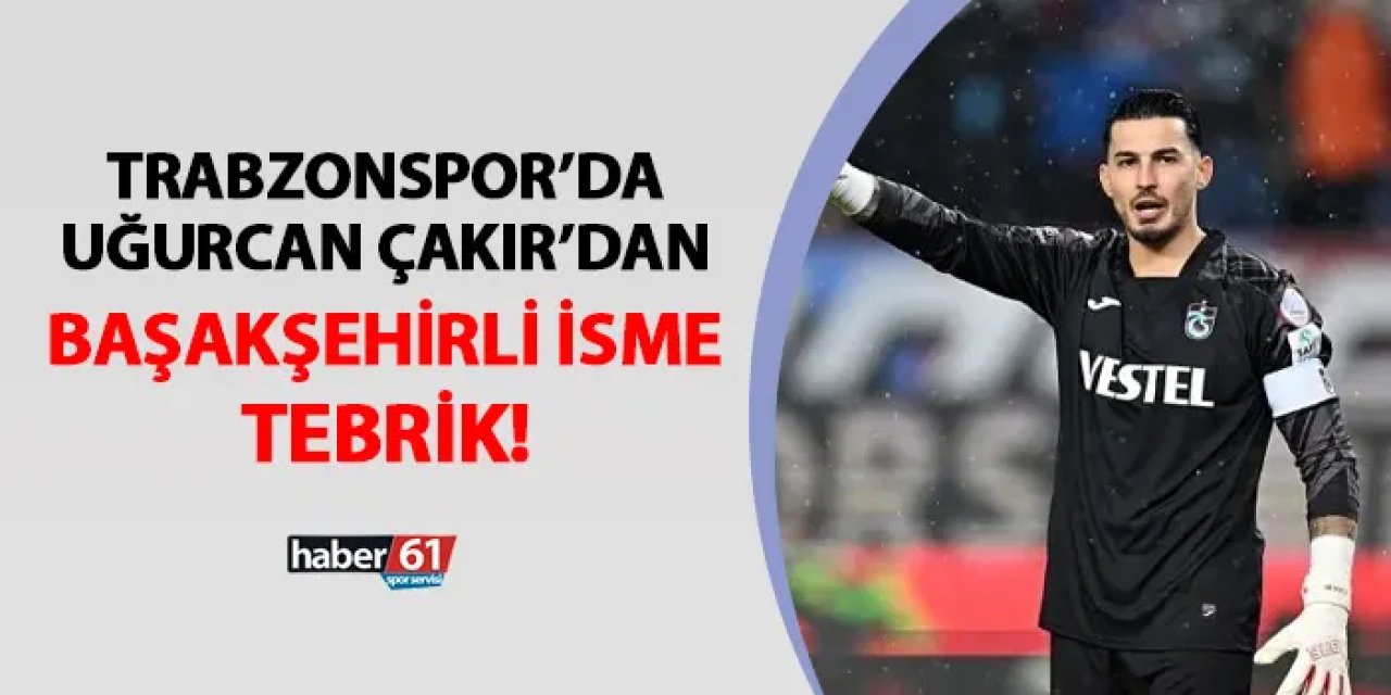 Trabzonspor'da Uğurcan Çakır Başakşehirli ismi tebrik etti!