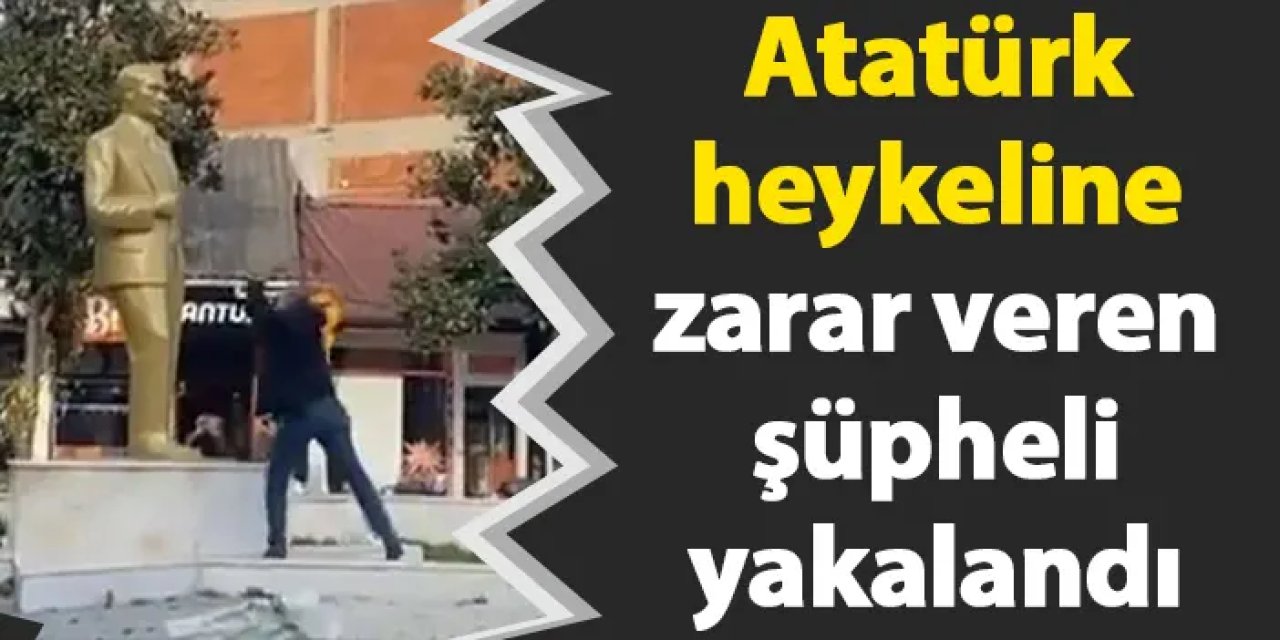 Atatürk heykeline zarar veren şüpheli yakalandı