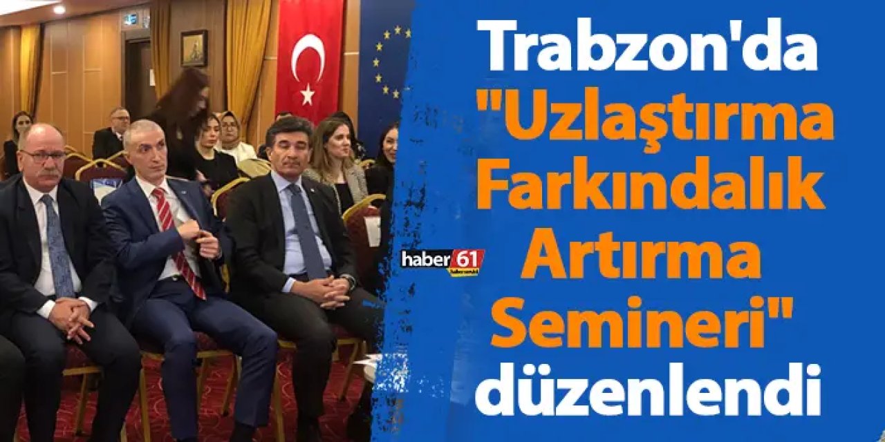 Trabzon'da "Uzlaştırma Farkındalık Artırma Semineri" düzenlendi