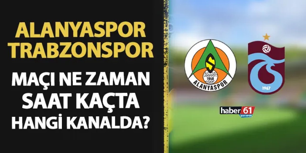Alanyaspor - Trabzonspor maçı ne zaman, saat kaçta, hangi kanalda?