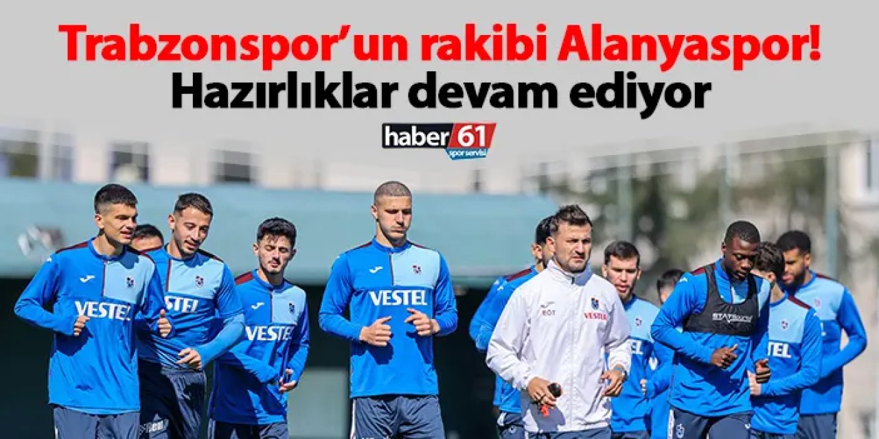 Trabzonspor’un rakibi Alanyaspor! Hazırlıklar devam ediyor