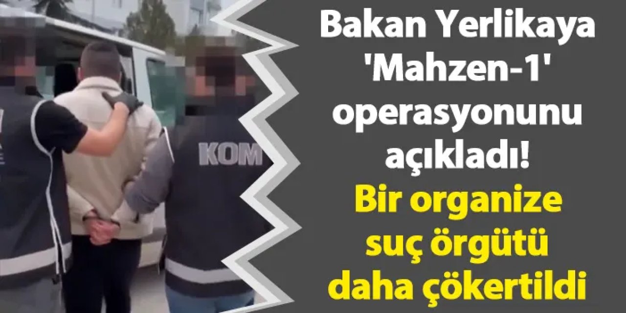 Bakan Yerlikaya 'Mahzen-1' operasyonunu açıkladı! Bir organize suç örgütü daha çökertildi