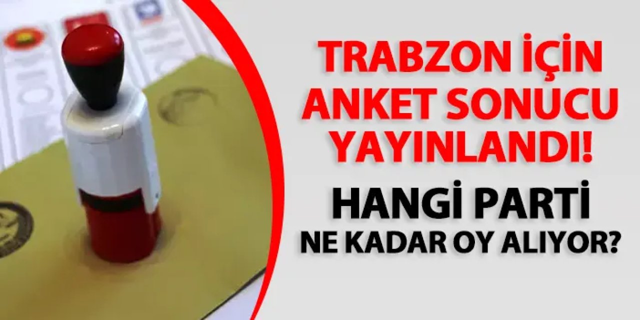 Trabzon için seçim anketi sonucu yayınladılar! Hangi parti ne kadar oy alıyor?
