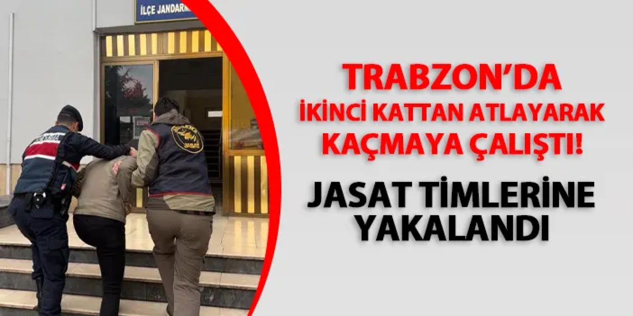 Trabzon'da ikinci kattan atlayarak kaçmaya çalıştı! JASAT timlerine yakalandı