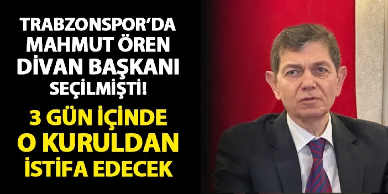 Trabzonspor'da Divan Başkanı seçilmişti! Mahmut Ören o kuruldan istifa edecek