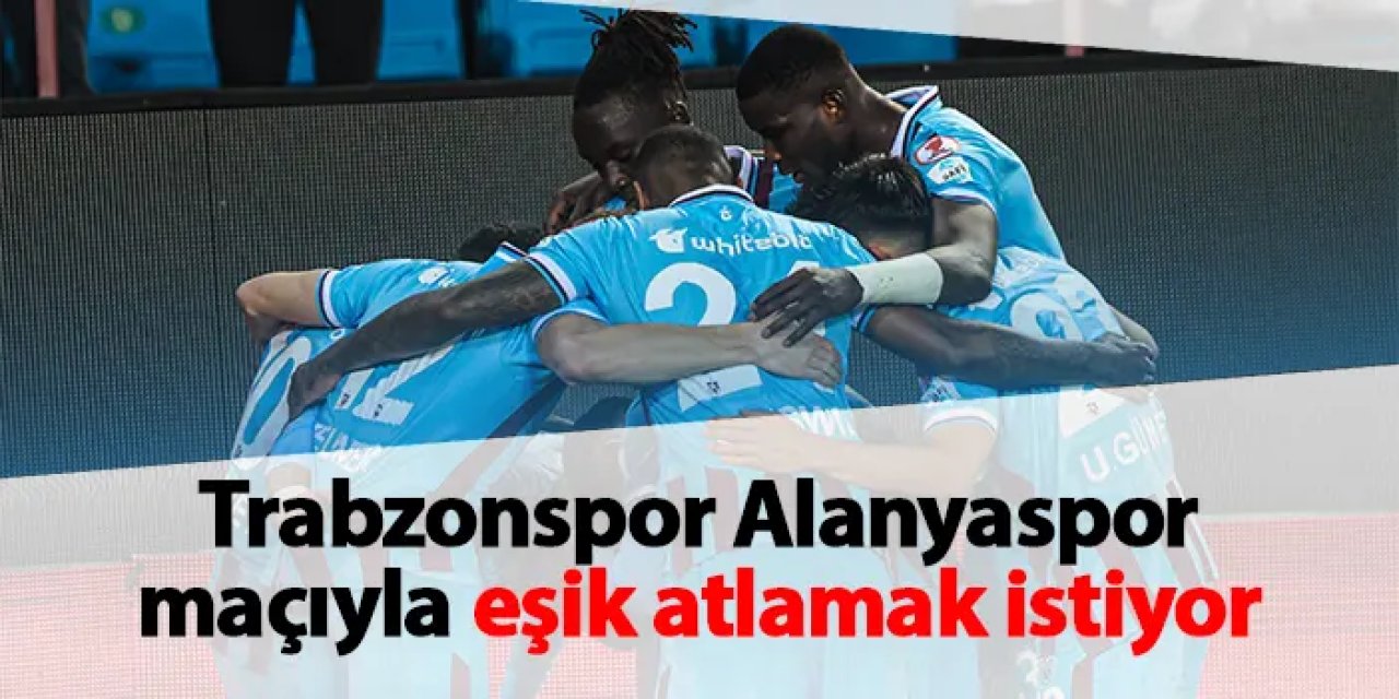 Trabzonspor Alanyaspor maçıyla eşik atlamak istiyor