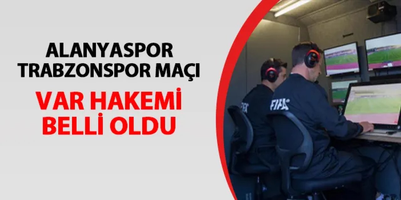 Alanyaspor - Trabzonspor maçının VAR hakemi açıklandı