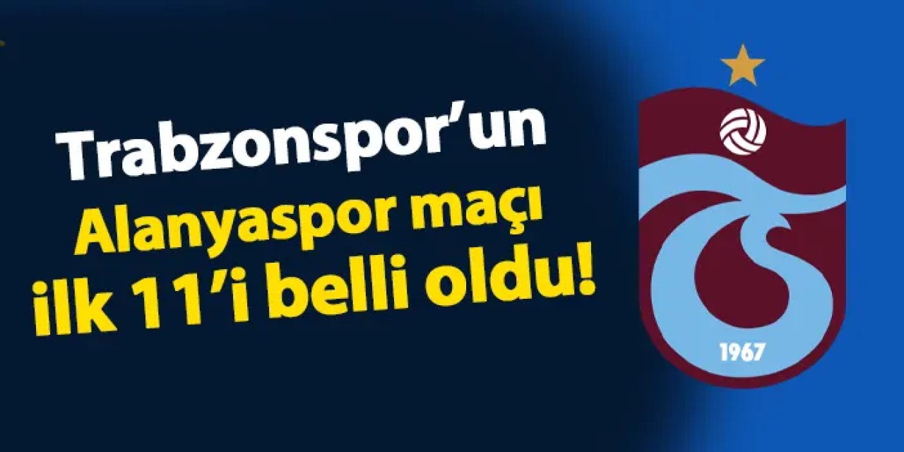 Trabzonspor'un Alanyaspor maçı 11'i belli oldu