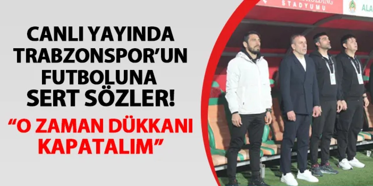 Canlı yayında Trabzonspor için flaş sözler! "O zaman dükkânı kapatalım"