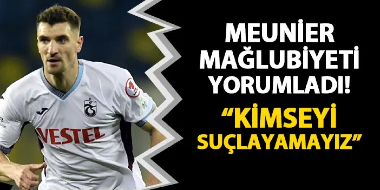 Trabzonspor'da Meunier açıkladı! "Kimseyi suçlayamayız..."