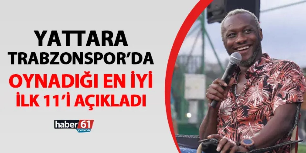 Yattara Trabzonspor'da oynadığı en iyi 11'i açıkladı!