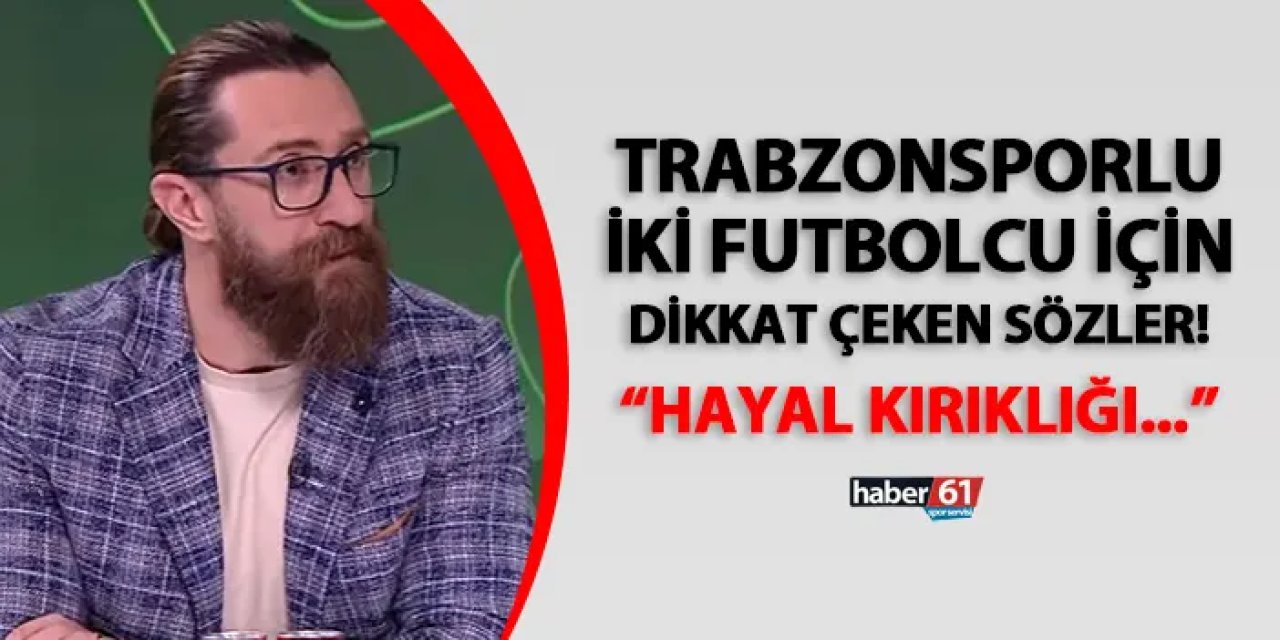 Erman Özgür'den Trabzonsporlu futbolcuya eleştiri! "Hayal kırıklığı..."