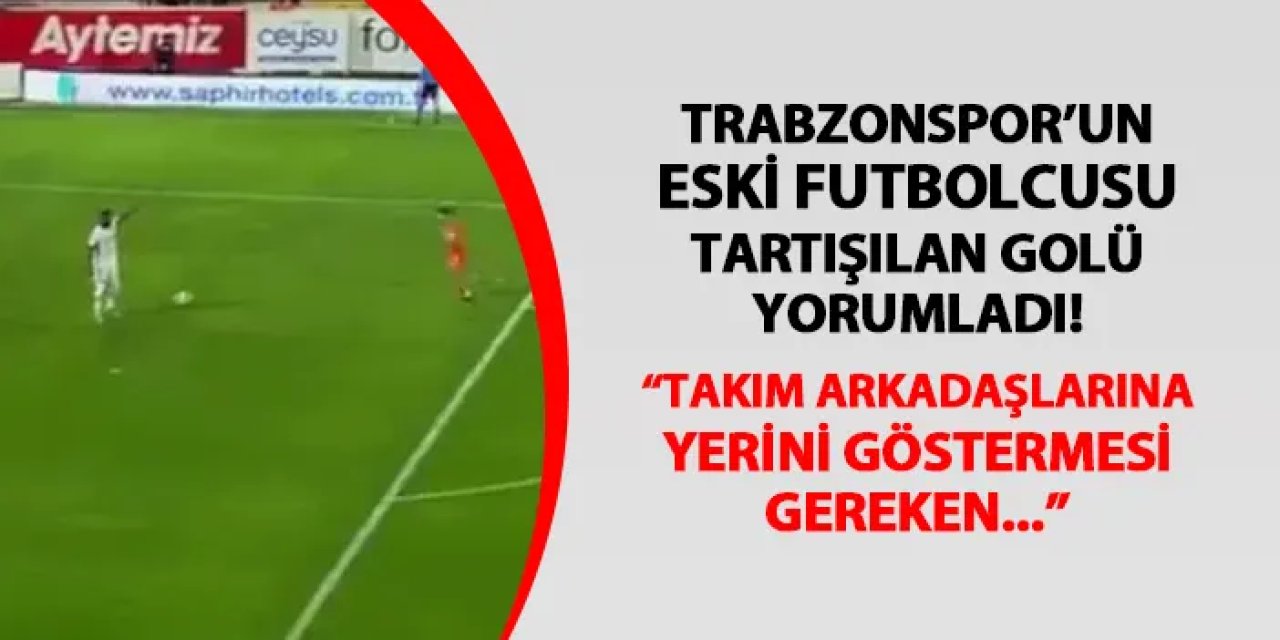 Trabzonspor'un eski futbolcusu tartışılan golü yorumladı! "Takım arkadaşlarına yerini göstermesi gereken..."